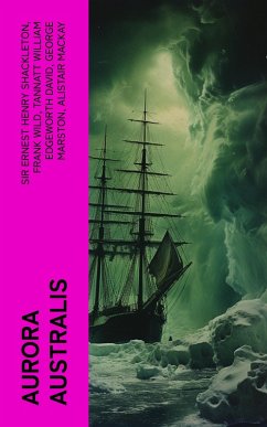 Aurora Australis (eBook, ePUB) - Shackleton, Ernest Henry; Wild, Frank; David, Tannatt William Edgeworth; Marston, George; Mackay, Alistair; Murray, James; Mawson, Douglas