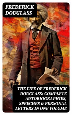 The Life of Frederick Douglass: Complete Autobiographies, Speeches & Personal Letters in One Volume (eBook, ePUB) - Douglass, Frederick