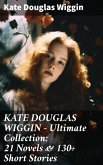 KATE DOUGLAS WIGGIN - Ultimate Collection: 21 Novels & 130+ Short Stories (eBook, ePUB)