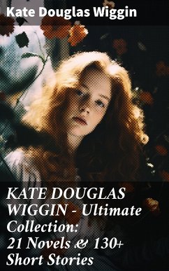 KATE DOUGLAS WIGGIN – Ultimate Collection: 21 Novels & 130+ Short Stories (eBook, ePUB) - Wiggin, Kate Douglas