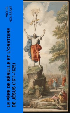 Le père de Bérulle et l'Oratoire de Jésus (1611-1625) (eBook, ePUB) - Houssaye, Michel