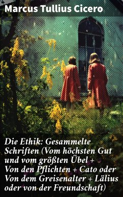 Die Ethik: Gesammelte Schriften (Vom höchsten Gut und vom größten Übel + Von den Pflichten + Cato oder Von dem Greisenalter + Lälius oder von der Freundschaft) (eBook, ePUB) - Cicero, Marcus Tullius