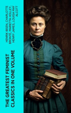 The Greatest Feminist Classics in One Volume (eBook, ePUB) - Ibsen, Henrik; Wharton, Edith; Stratton-Porter, Gene; Davis, Rebecca Harding; Fuller, Margaret; Stanton, Elizabeth Cady; Peattie, Elia Wilkinson; Woolf, Virginia; Wollstonecraft, Mary; Cather, Willa; Hawthorne, Nathaniel; Brontë, Charlotte; Johnston, Mary; Allen, Grant; Dreiser, Theodore; Chopin, Kate; Truth, Sojourner; Gilman, Charlotte Perkins; Martineau, Harriet; Burney, Fanny; Dennett, Mary Ware; Howe, Julia Ward; Holley, Marietta; Cambridge, Ada; Wells, H. G.; Bradford, Sarah H.; Lawrence,