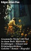 Gesammelte Werke (100 Titel in einem Buch: Mystische Erzählungen + Schauer und Kriminalgeschichten + Gedichte + Roman + Biografie) (eBook, ePUB)