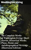 The Complete Works of Washington Irving: Short Stories, Historical Works, Plays, Poems and Autobiographical Writings (Illustrated Edition) (eBook, ePUB)