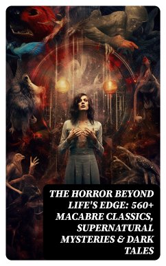 The Horror Beyond Life's Edge: 560+ Macabre Classics, Supernatural Mysteries & Dark Tales (eBook, ePUB) - Hauff, Wilhelm; Le Fanu, Joseph Sheridan; Younger, Pliny The; Blavatsky, Helena; de Adam, Villiers l'Isle; Harvey, William F.; Macleod, Fiona; Stead, William T.; Bolton, Gambier; Davis, Andrew Jackson; Nizida; Prince, Walter F.; Buchan, John; Fernando, Chester Bailey; Tracy, Louis; Stoker, Bram; France, Anatole; Brontë, Charlotte; Brontë, Emily; London, Jack; James, Henry; Gautier, Théophile; Dickens, Charles; Doyle, Arthur Conan; Le Gallienne, Richard; Austen, Jane; Cram, Ralph Adams; De Qui