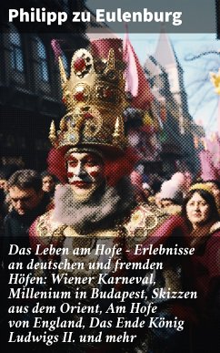 Das Leben am Hofe - Erlebnisse an deutschen und fremden Höfen: Wiener Karneval, Millenium in Budapest, Skizzen aus dem Orient, Am Hofe von England, Das Ende König Ludwigs II. und mehr (eBook, ePUB) - Eulenburg, Philipp zu