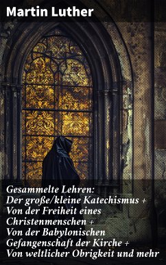 Gesammelte Lehren: Der große/kleine Katechismus + Von der Freiheit eines Christenmenschen + Von der Babylonischen Gefangenschaft der Kirche + Von weltlicher Obrigkeit und mehr (eBook, ePUB) - Luther, Martin