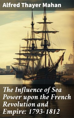 The Influence of Sea Power upon the French Revolution and Empire: 1793-1812 (eBook, ePUB) - Mahan, Alfred Thayer