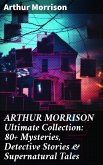 ARTHUR MORRISON Ultimate Collection: 80+ Mysteries, Detective Stories & Supernatural Tales (eBook, ePUB)