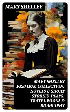 MARY SHELLEY Premium Collection: Novels & Short Stories, Plays, Travel Books & Biography (eBook, ePUB) - Shelley, Mary