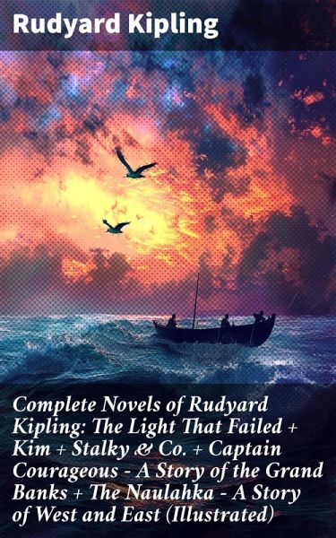 Complete Novels of Rudyard Kipling: The Light That Failed + Kim + Stalky & Co. + Captain Courageous - A Story of the Grand Banks + The Naulahka - A Story of West and East (Illustrated) (eBook, ePUB)