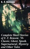 Complete Short Stories of E. F. Benson: 70+ Classic, Ghost, Spook, Supernatural, Mystery and Other Tales (eBook, ePUB)