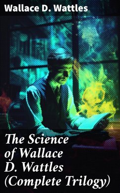 The Science of Wallace D. Wattles (Complete Trilogy) (eBook, ePUB) - Wattles, Wallace D.