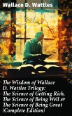 The Wisdom of Wallace D. Wattles Trilogy: The Science of Getting Rich, The Science of Being Well & The Science of Being Great (Complete Edition) (eBook, ePUB)