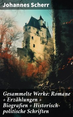 Gesammelte Werke: Romane + Erzählungen + Biografien + Historisch-politische Schriften (eBook, ePUB) - Scherr, Johannes