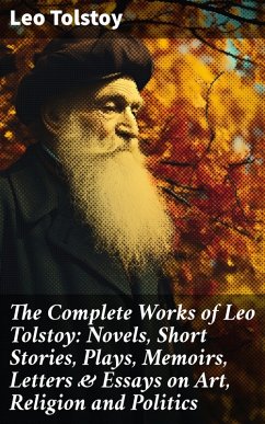The Complete Works of Leo Tolstoy: Novels, Short Stories, Plays, Memoirs, Letters & Essays on Art, Religion and Politics (eBook, ePUB) - Tolstoy, Leo