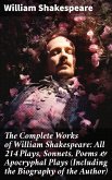 The Complete Works of William Shakespeare: All 214 Plays, Sonnets, Poems & Apocryphal Plays (Including the Biography of the Author) (eBook, ePUB)