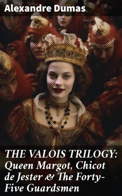 THE VALOIS TRILOGY: Queen Margot, Chicot de Jester & The Forty-Five Guardsmen (eBook, ePUB) - Dumas, Alexandre