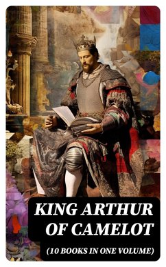 KING ARTHUR OF CAMELOT (10 Books in One Volume) (eBook, ePUB) - Pyle, Howard; Morris, Richard; Knowles, James; Rolleston, T. W.; Malory, Thomas; Tennyson, Alfred; Radford, Maude L.