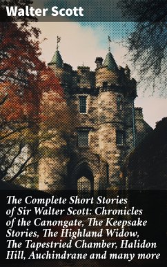 The Complete Short Stories of Sir Walter Scott: Chronicles of the Canongate, The Keepsake Stories, The Highland Widow, The Tapestried Chamber, Halidon Hill, Auchindrane and many more (eBook, ePUB) - Scott, Walter