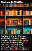 Wallace D. Wattles Ultimate Collection - 10 Books in One Volume: The Science of Getting Rich, The Science of Being Well, The Science of Being Great, The Personal Power Course, A New Christ and more (eBook, ePUB)