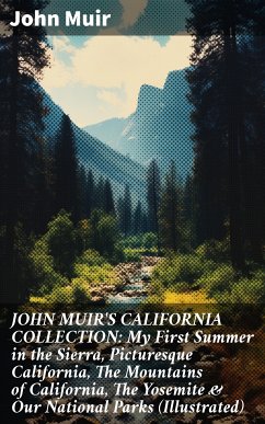 JOHN MUIR'S CALIFORNIA COLLECTION: My First Summer in the Sierra, Picturesque California, The Mountains of California, The Yosemite & Our National Parks (Illustrated) (eBook, ePUB) - Muir, John