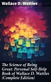 The Science of Being Great: Personal Self-Help Book of Wallace D. Wattles (Complete Edition) (eBook, ePUB)