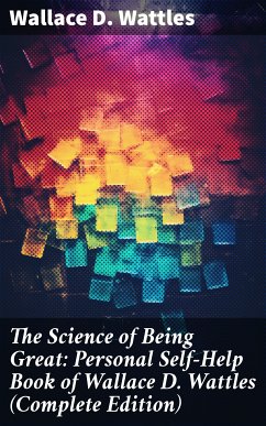 The Science of Being Great: Personal Self-Help Book of Wallace D. Wattles (Complete Edition) (eBook, ePUB) - Wattles, Wallace D.