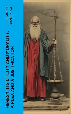 Heresy: Its Utility And Morality. A Plea And A Justification (eBook, ePUB) - Bradlaugh, Charles