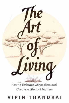 The Art of Living: How to Embrace Minimalism and Create a Life that Matters (eBook, ePUB) - Thandrai, Vipin