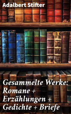 Gesammelte Werke: Romane + Erzählungen + Gedichte + Briefe (eBook, ePUB) - Stifter, Adalbert