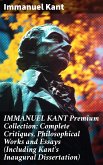 IMMANUEL KANT Premium Collection: Complete Critiques, Philosophical Works and Essays (Including Kant's Inaugural Dissertation) (eBook, ePUB)