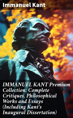 IMMANUEL KANT Premium Collection: Complete Critiques, Philosophical Works and Essays (Including Kant's Inaugural Dissertation) (eBook, ePUB) - Kant, Immanuel