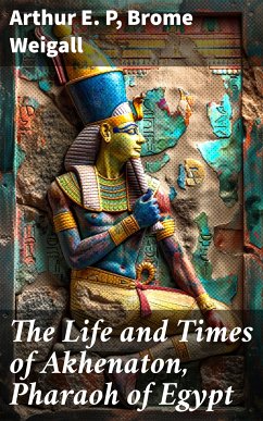 The Life and Times of Akhenaton, Pharaoh of Egypt (eBook, ePUB) - P, Arthur E.; Weigall, Brome