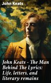 John Keats - The Man Behind The Lyrics: Life, letters, and literary remains (eBook, ePUB)