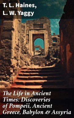 The Life in Ancient Times: Discoveries of Pompeii, Ancient Greece, Babylon & Assyria (eBook, ePUB) - Haines, T. L.; Yaggy, L. W.