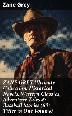 ZANE GREY Ultimate Collection: Historical Novels, Western Classics, Adventure Tales & Baseball Stories (60+ Titles in One Volume) (eBook, ePUB) - Grey, Zane