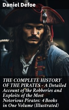 THE COMPLETE HISTORY OF THE PIRATES – A Detailed Account of the Robberies and Exploits of the Most Notorious Pirates: 4 Books in One Volume (Illustrated) (eBook, ePUB) - Defoe, Daniel