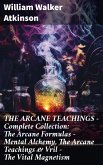 THE ARCANE TEACHINGS - Complete Collection: The Arcane Formulas - Mental Alchemy, The Arcane Teachings & Vril - The Vital Magnetism (eBook, ePUB)