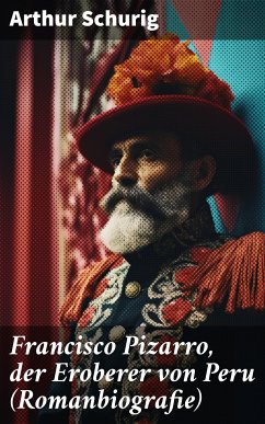 Francisco Pizarro, der Eroberer von Peru (Romanbiografie) (eBook, ePUB) - Schurig, Arthur