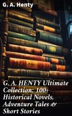 G. A. HENTY Ultimate Collection: 100+ Historical Novels, Adventure Tales & Short Stories (eBook, ePUB)