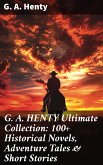 G. A. HENTY Ultimate Collection: 100+ Historical Novels, Adventure Tales & Short Stories (eBook, ePUB)