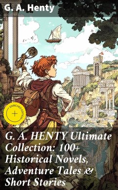 Cover G. A. HENTY Ultimate Collection: 100+ Historical Novels, Adventure Tales & Short Stories (eBook, ePUB)