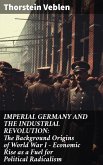 IMPERIAL GERMANY AND THE INDUSTRIAL REVOLUTION: The Background Origins of World War I - Economic Rise as a Fuel for Political Radicalism (eBook, ePUB)