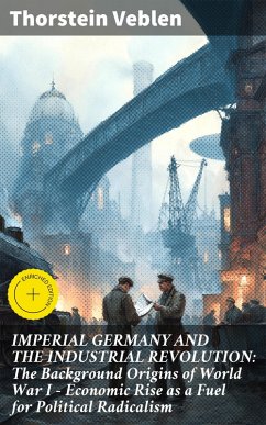 Cover IMPERIAL GERMANY AND THE INDUSTRIAL REVOLUTION: The Background Origins of World War I - Economic Rise as a Fuel for Political Radicalism (eBook, ePUB)