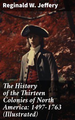 The History of the Thirteen Colonies of North America: 1497-1763 (Illustrated) (eBook, ePUB) - Jeffery, Reginald W.