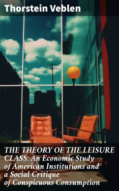 THE THEORY OF THE LEISURE CLASS: An Economic Study of American Institutions and a Social Critique of Conspicuous Consumption (eBook, ePUB) - Veblen, Thorstein