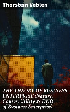 THE THEORY OF BUSINESS ENTERPRISE (Nature, Causes, Utility & Drift of Business Enterprise) (eBook, ePUB) - Veblen, Thorstein