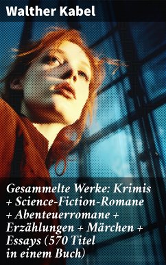 Gesammelte Werke: Krimis + Science-Fiction-Romane + Abenteuerromane + Erzählungen + Märchen + Essays (570 Titel in einem Buch) (eBook, ePUB) - Kabel, Walther